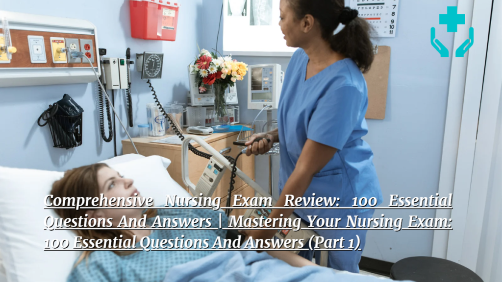 Comprehensive Nursing Exam Review: 100 Essential Questions And Answers | Mastering Your Nursing Exam: 100 Essential Questions And Answers (Part 1)