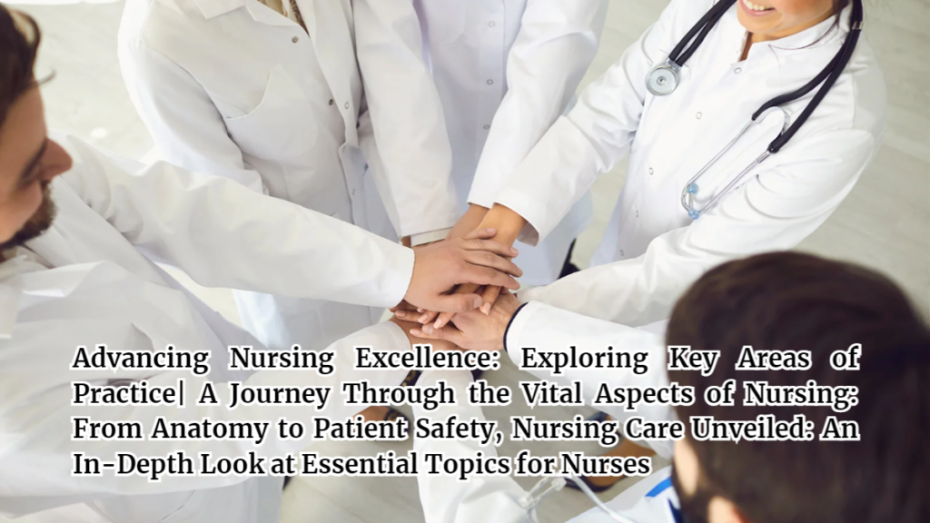 Advancing Nursing Excellence: Exploring Key Areas of Practice| A Journey Through the Vital Aspects of Nursing: From Anatomy to Patient Safety, Nursing Care Unveiled: An In-Depth Look at Essential Topics for Nurses