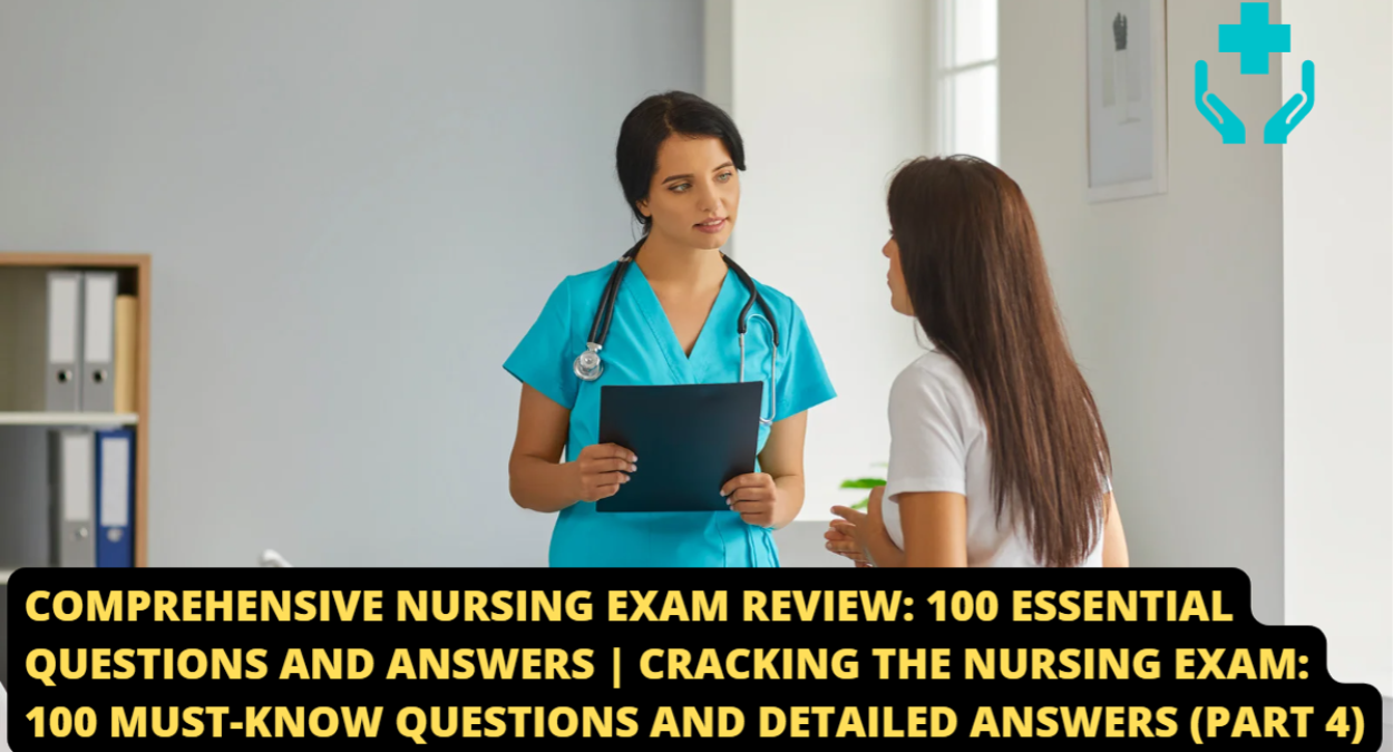 Comprehensive Nursing Exam Review: 100 Essential Questions and Answers | Cracking the Nursing Exam: 100 Must-Know Questions and Detailed Answers (Part 4)