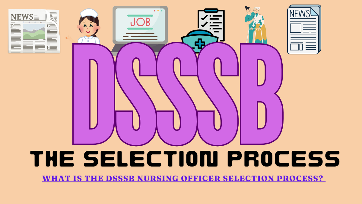 What is the DSSSB Nursing Officer selection process? The selection process for the DSSSB Nursing Officer (2024)